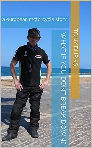 Read Online What if you dont break down?: a european motorcycle story - Tony Burns file in ePub