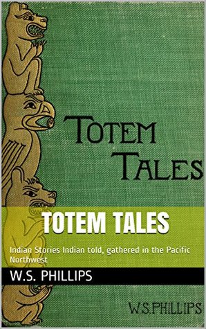 Read Totem Tales: Indian Stories Indian told, gathered in the Pacific Northwest - W.S. Phillips | ePub