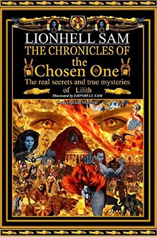 Read Online The Chronicles of the Chosen One: the real secrets and true mysteries of Lilith: Two Gods from Hell the Mythology of the Gods: the true story of the creation  secrets and true mysteries of Lilith 1) - Sam (Samael) Lionhell | PDF