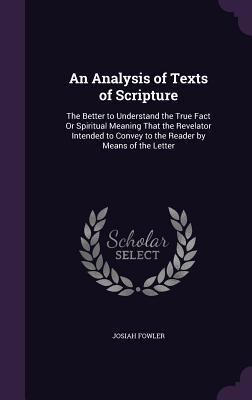 Download An Analysis of Texts of Scripture: The Better to Understand the True Fact or Spiritual Meaning That the Revelator Intended to Convey to the Reader by Means of the Letter - Josiah Fowler file in PDF