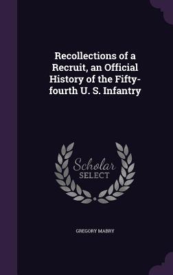 Read Recollections of a Recruit, an Official History of the Fifty-Fourth U. S. Infantry - Gregory Mabry | PDF