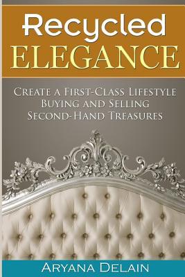 Read Online Recycled Elegance: Create a First-Class Lifestyle Buying and Selling Second-Hand Treasures - Aryana Delain file in ePub