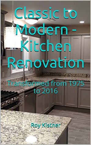 Download Classic to Modern - Kitchen Renovation: Transformed from 1975 to 2016 - Roy Kistner | ePub