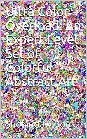 Read Online Ultra Color Overload: An Expert Level Set of Colorful Abstract Art (New Color Books Book 1) - Shokindaw Bookz file in PDF