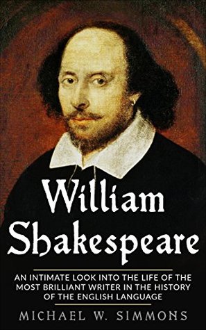 Full Download William Shakespeare: An Intimate Look Into The Life Of The Most Brilliant Writer In The History Of The English Language - Michael W. Simmons file in ePub