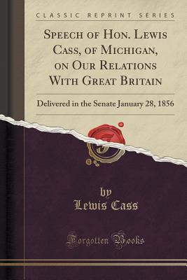 Read Online Speech of Hon. Lewis Cass, of Michigan, on Our Relations with Great Britain: Delivered in the Senate January 28, 1856 (Classic Reprint) - Lewis Cass | ePub