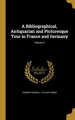 Read A Bibliographical, Antiquarian and Picturesque Tour in France and Germany; Volume 2 - Thomas Frognall Dibdin file in ePub