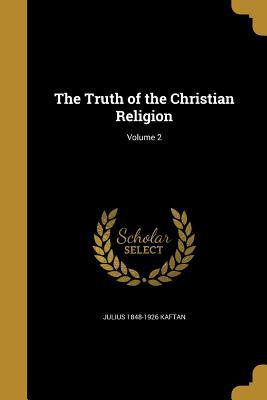 Full Download The Truth of the Christian Religion; Volume 2 - Julius 1848-1926 Kaftan | PDF