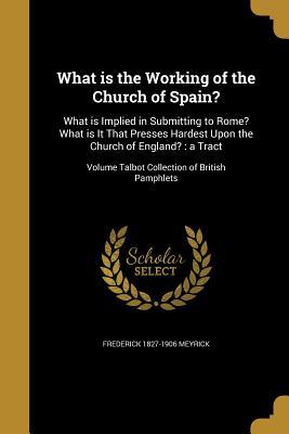 Read What Is the Working of the Church of Spain?: What Is Implied in Submitting to Rome? What Is It That Presses Hardest Upon the Church of England?: A Tract; Volume Talbot Collection of British Pamphlets - Frederick Meyrick | PDF