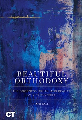 Read Online Beautiful Orthodoxy: The Goodness, Truth, and Beauty of the Life in Christ - Mark Galli file in PDF