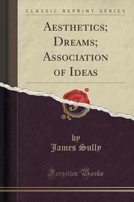 Read Aesthetics; Dreams; Association of Ideas (Classic Reprint) - James Sully | PDF