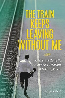 Full Download The Train Keeps Leaving Without Me: A Practical Guide to Happiness, Freedom, & Self-Fulfillment - Michael Osit file in ePub