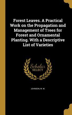 Read Online Forest Leaves. a Practical Work on the Propagation and Management of Trees for Forest and Ornamental Planting. with a Descriptive List of Varieties - W.W. Johnson file in ePub