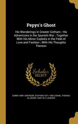 Download Pepys's Ghost: His Wanderings in Greater Gotham; His Adventures in the Spanish War; Together with His Minor Exploits in the Field of Love and Fashion; With His Thoughts Thereon - Edwin Emerson | ePub