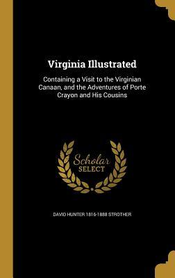 Read Online Virginia Illustrated: Containing a Visit to the Virginian Canaan, and the Adventures of Porte Crayon and His Cousins - David Hunter 1816-1888 Strother file in PDF