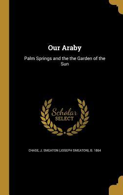 Read Online Our Araby: Palm Springs and the the Garden of the Sun - J Smeaton B 1864 Chase file in PDF