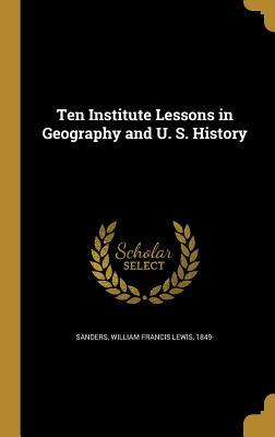 Read Ten Institute Lessons in Geography and U. S. History - William Francis Lewis Sanders | ePub