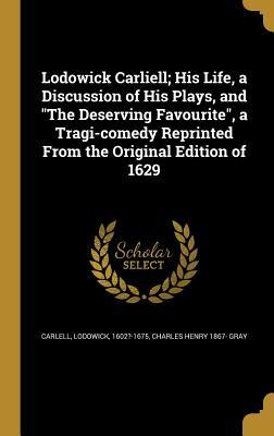 Read Lodowick Carliell; His Life, a Discussion of His Plays, and the Deserving Favourite, a Tragi-Comedy Reprinted from the Original Edition of 1629 - Charles H. Gray | PDF