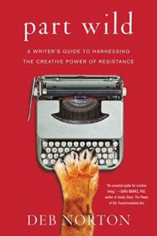 Full Download Part Wild: A Writer's Guide to Harnessing the Creative Power of Resistance - Deb Norton | PDF