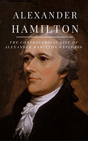 Download Alexander Hamilton: The Controversial Life of Alexander Hamilton Explored (American History) - History Explored file in ePub