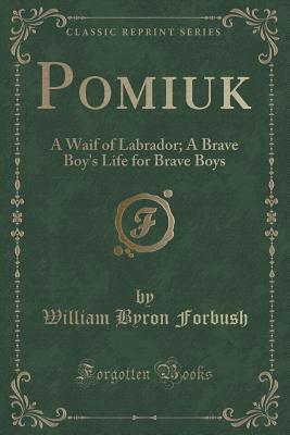 Read Online Pomiuk: A Waif of Labrador; A Brave Boy's Life for Brave Boys (Classic Reprint) - William Byron Forbush file in PDF