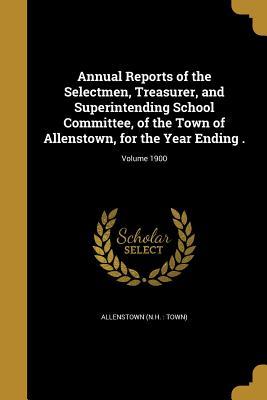Read Annual Reports of the Selectmen, Treasurer, and Superintending School Committee, of the Town of Allenstown, for the Year Ending .; Volume 1900 - Allenstown New Hampshire file in PDF