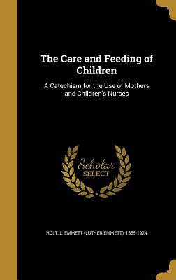 Download The Care and Feeding of Children: A Catechism for the Use of Mothers and Children's Nurses - Luther Emmett Holt file in PDF