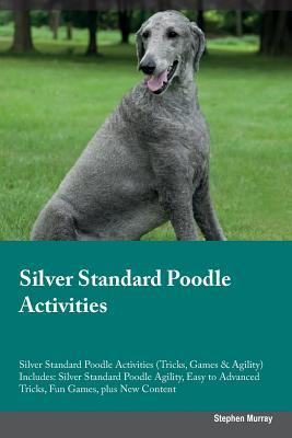 Full Download Silver Standard Poodle Activities Silver Standard Poodle Activities (Tricks, Games & Agility) Includes: Silver Standard Poodle Agility, Easy to Advanced Tricks, Fun Games, plus New Content - Stephen Murray | ePub
