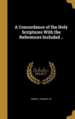 Full Download A Concordance of the Holy Scriptures with the References Included .. - Truman Ed Rowell file in PDF