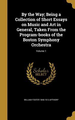 Download By the Way; Being a Collection of Short Essays on Music and Art in General, Taken from the Program-Books of the Boston Symphony Orchestra; Volume 1 - William Foster Apthorp | PDF