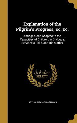 Read Explanation of the Pilgrim's Progress, &C. &C.: Abridged, and Adapted to the Capacities of Children, in Dialogue, Between a Child, and His Mother - John Bunyan | PDF