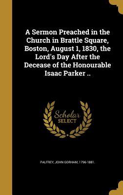 Read Online A Sermon Preached in the Church in Brattle Square, Boston, August 1, 1830, the Lord's Day After the Decease of the Honourable Isaac Parker .. - John Gorham Palfrey | PDF