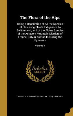 Full Download The Flora of the Alps: Being a Description of All the Species of Flowering Plants Indigenous to Switzerland; And of the Alpine Species of the Adjacent Mountain Districts of France, Italy, & Austria Including the Pyrenees; Volume 1 - Alfred W (Alfred William) 183 Bennett file in PDF