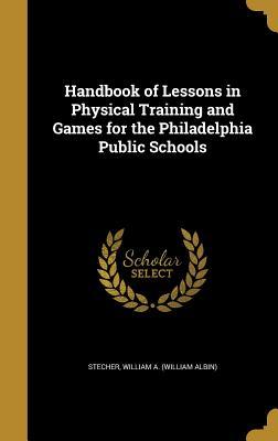 Full Download Handbook of Lessons in Physical Training and Games for the Philadelphia Public Schools - William A. Stecher file in PDF