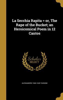 Read Online La Secchia Rapita = Or, the Rape of the Bucket; An Heroicomical Poem in 12 Cantos - Alessandro Tassoni | PDF