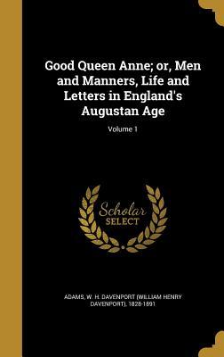 Full Download Good Queen Anne; Or, Men and Manners, Life and Letters in England's Augustan Age; Volume 1 - William Henry Davenport Adams | PDF