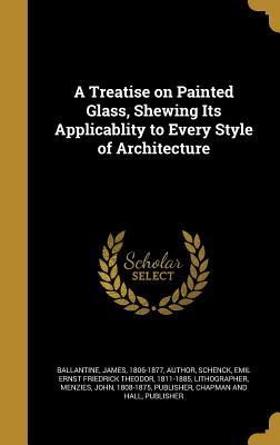 Read A Treatise on Painted Glass, Shewing Its Applicablity to Every Style of Architecture - James Ballantine file in ePub