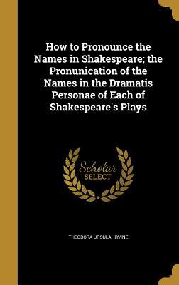 Read Online How to Pronounce the Names in Shakespeare; The Pronunication of the Names in the Dramatis Personae of Each of Shakespeare's Plays - Theodora Ursula Irvine file in PDF