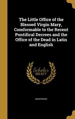 Read Online The Little Office of the Blessed Virgin Mary, Comformable to the Recent Pontifical Decrees and the Office of the Dead in Latin and English - Anonymous | ePub