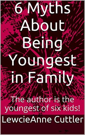 Full Download 6 Myths About Being Youngest in Family: The author is the youngest of six kids! - LewcieAnne Cuttler | PDF