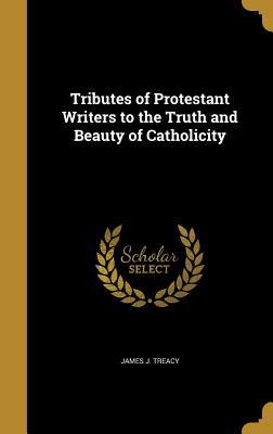 Read Tributes of Protestant Writers to the Truth and Beauty of Catholicity - James J. Treacy | PDF