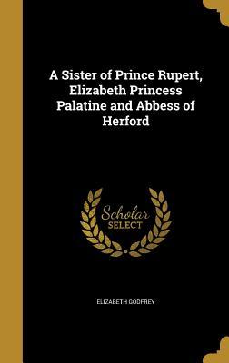 Download A Sister of Prince Rupert, Elizabeth Princess Palatine and Abbess of Herford - Elizabeth Godfrey file in PDF