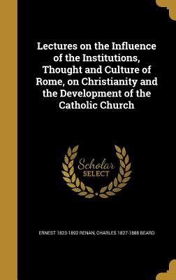 Read Online Lectures on the Influence of the Institutions, Thought and Culture of Rome, on Christianity and the Development of the Catholic Church - Ernest Renan | PDF