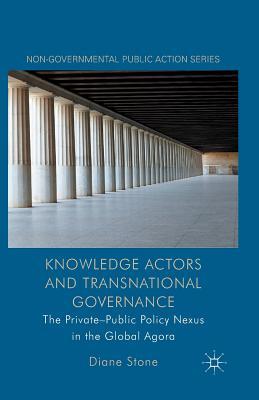 Read Online Knowledge Actors and Transnational Governance: The Private-Public Policy Nexus in the Global Agora - Diane Stone file in ePub