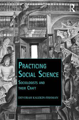 Full Download Practicing Social Science: Sociologists and Their Craft - Devorah Kalekin-Fishman | ePub