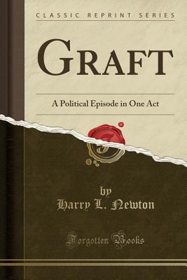 Read Online Graft: A Political Episode in One Act (Classic Reprint) - Harry L. Newton file in PDF