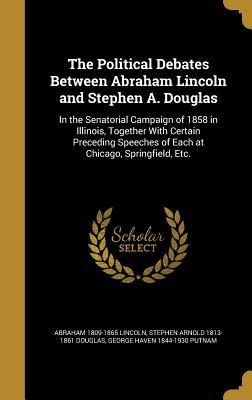 Download The Political Debates Between Abraham Lincoln and Stephen A. Douglas: In the Senatorial Campaign of 1858 in Illinois, Together with Certain Preceding Speeches of Each at Chicago, Springfield, Etc. - Abraham Lincoln | PDF