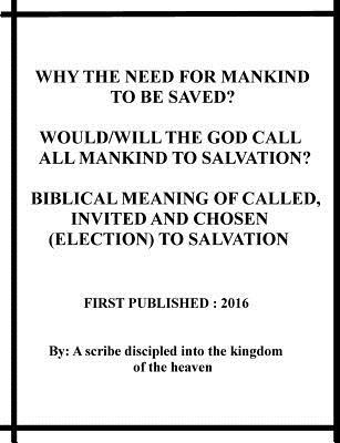 Read Online Why the Need for Mankind to Be Saved? Would/Will the God Call All Mankind to Salvation? Biblical Meaning of Called, Invited and Chosen(election) to Salvation - Repsaj Jasper | PDF