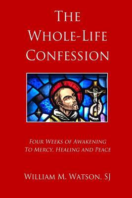 Full Download The Whole-Life Confession: Four Weeks of Awakening to Mercy, Healing and Peace - William M. Watson | ePub