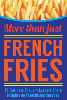 Read Online More Than Just French Fries: 15 Business Thought Leaders Share Insights on Franchising Success - Jania Bailey | PDF